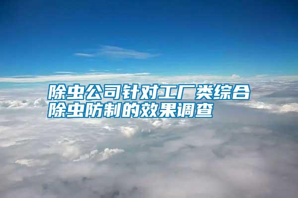 除蟲(chóng)公司針對(duì)工廠(chǎng)類(lèi)綜合除蟲(chóng)防制的效果調(diào)查