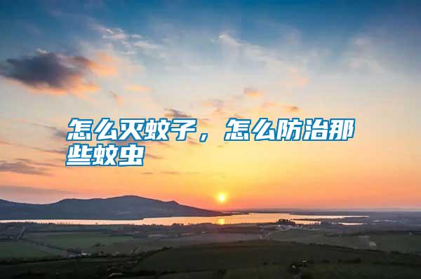 怎么滅蚊子，怎么防治那些蚊蟲