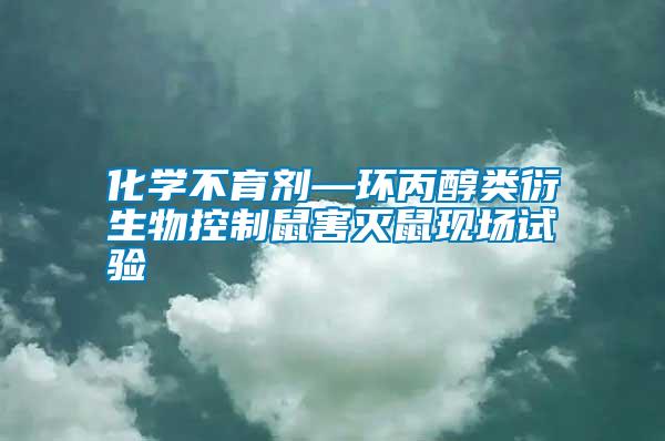 化學(xué)不育劑—環(huán)丙醇類(lèi)衍生物控制鼠害滅鼠現(xiàn)場(chǎng)試驗(yàn)