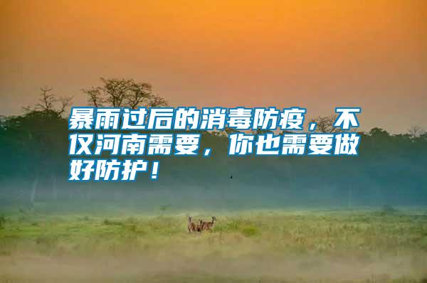 暴雨過后的消毒防疫，不僅河南需要，你也需要做好防護！