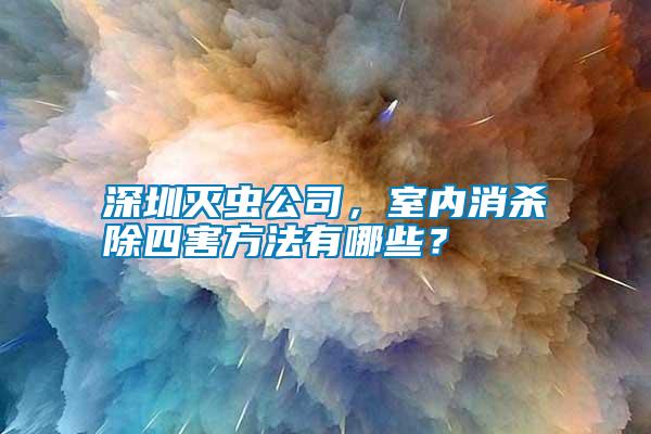 深圳滅蟲公司，室內消殺除四害方法有哪些？