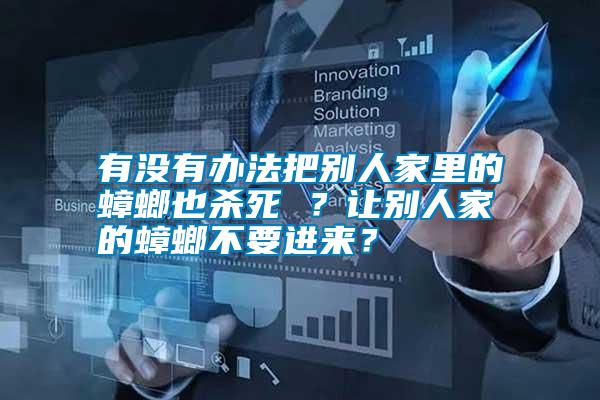 有沒(méi)有辦法把別人家里的蟑螂也殺死 ？讓別人家的蟑螂不要進(jìn)來(lái)？