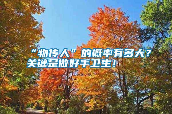 “物傳人”的概率有多大？關(guān)鍵是做好手衛(wèi)生！
