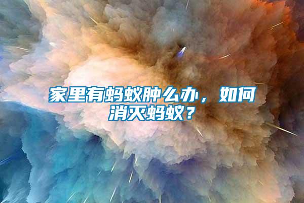 家里有螞蟻腫么辦，如何消滅螞蟻？