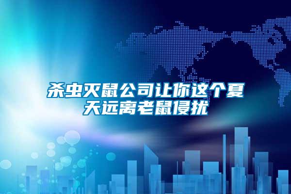 殺蟲滅鼠公司讓你這個夏天遠(yuǎn)離老鼠侵?jǐn)_
