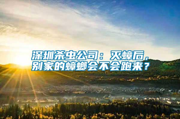 深圳殺蟲公司：滅蟑后，別家的蟑螂會不會跑來？
