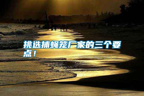 挑選捕蠅籠廠家的三個要點！