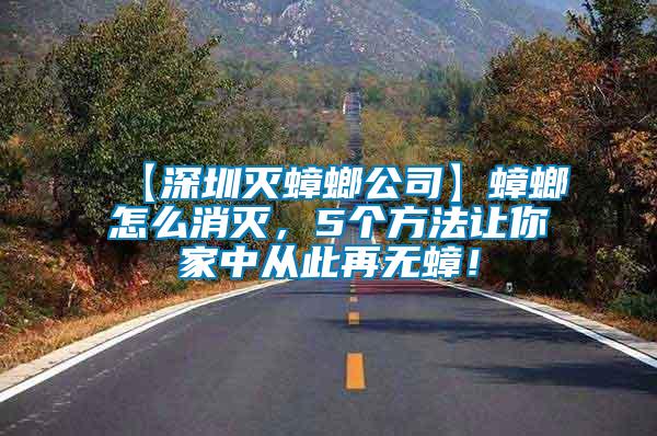 【深圳滅蟑螂公司】蟑螂怎么消滅，5個方法讓你家中從此再無蟑！