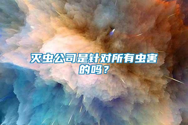 滅蟲公司是針對所有蟲害的嗎？