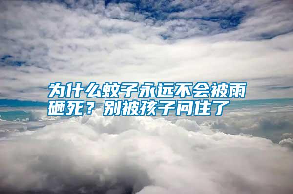 為什么蚊子永遠不會被雨砸死？別被孩子問住了