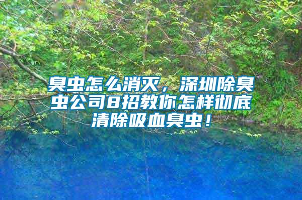 臭蟲怎么消滅，深圳除臭蟲公司8招教你怎樣徹底清除吸血臭蟲！