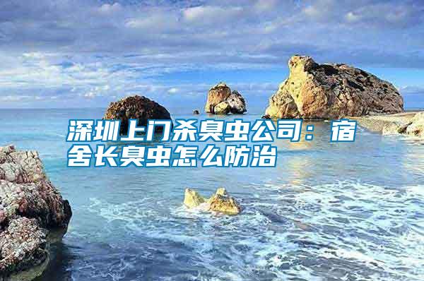 深圳上門殺臭蟲公司：宿舍長(zhǎng)臭蟲怎么防治