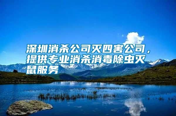 深圳消殺公司滅四害公司，提供專業(yè)消殺消毒除蟲(chóng)滅鼠服務(wù)