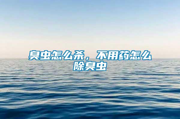 臭蟲怎么殺，不用藥怎么除臭蟲