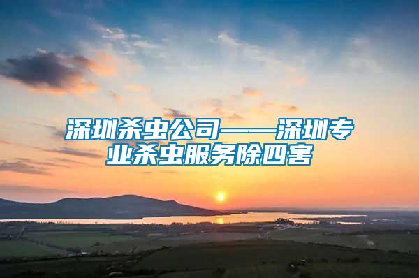 深圳殺蟲公司——深圳專業殺蟲服務除四害