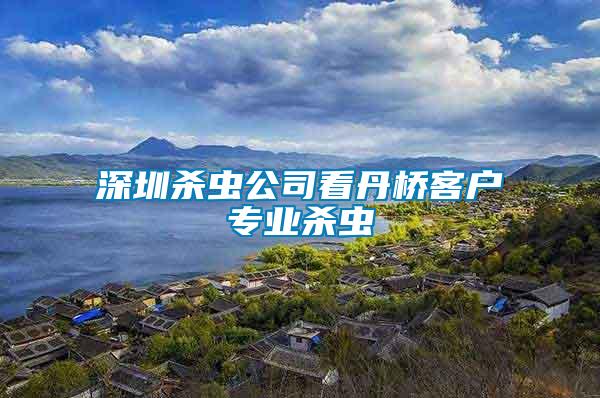 深圳殺蟲公司看丹橋客戶專業殺蟲
