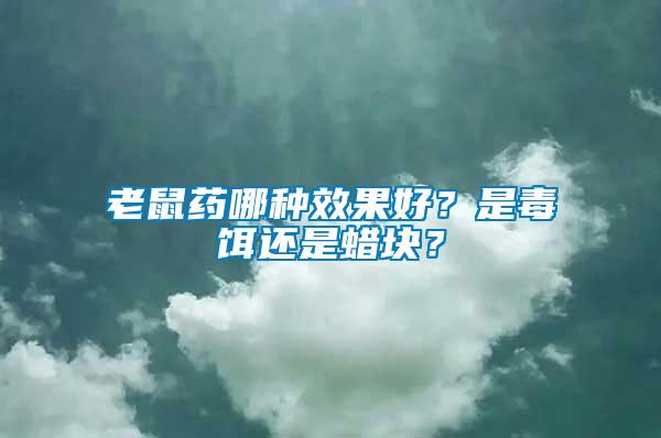 老鼠藥哪種效果好？是毒餌還是蠟塊？