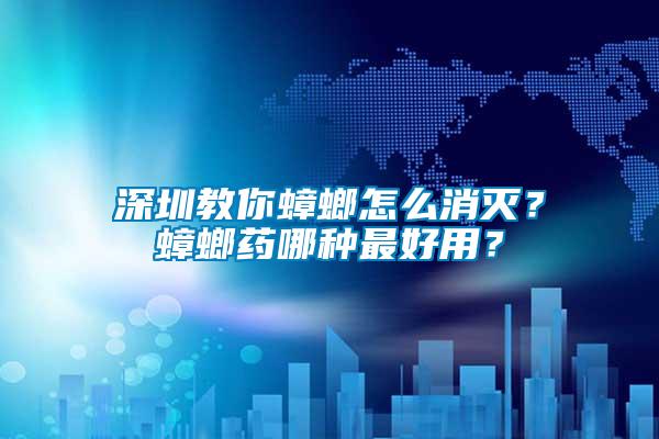 深圳教你蟑螂怎么消滅？蟑螂藥哪種最好用？
