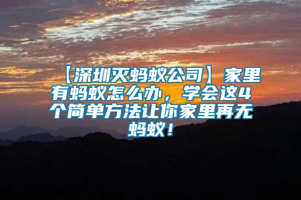 【深圳滅螞蟻公司】家里有螞蟻怎么辦，學(xué)會(huì)這4個(gè)簡單方法讓你家里再無螞蟻！