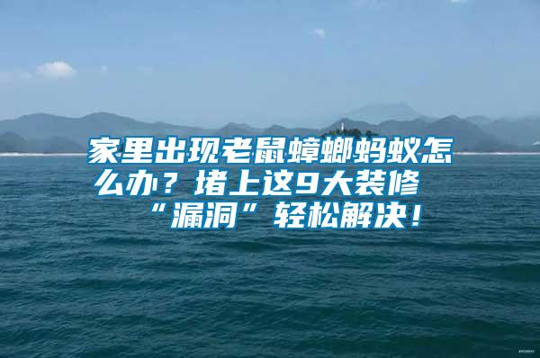 家里出現(xiàn)老鼠蟑螂螞蟻怎么辦？堵上這9大裝修“漏洞”輕松解決！