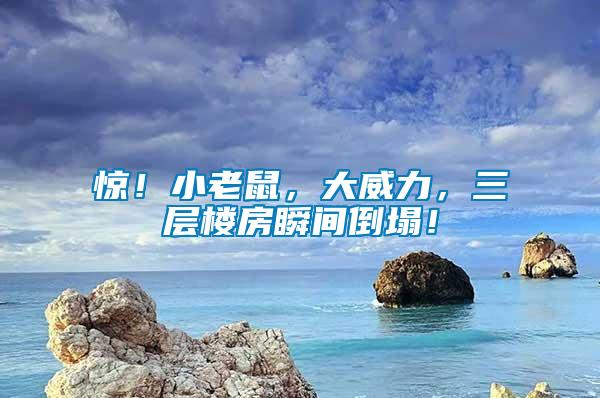 驚！小老鼠，大威力，三層樓房瞬間倒塌！