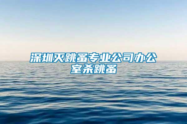 深圳滅跳蚤專業公司辦公室殺跳蚤