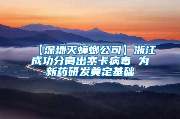 【深圳滅蟑螂公司】浙江成功分離出寨卡病毒 為新藥研發奠定基礎