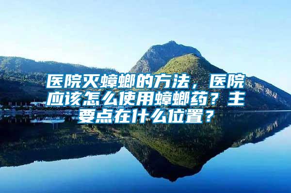 醫院滅蟑螂的方法，醫院應該怎么使用蟑螂藥？主要點在什么位置？