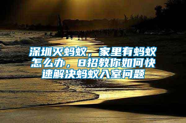 深圳滅螞蟻，家里有螞蟻怎么辦，8招教你如何快速解決螞蟻入室問(wèn)題