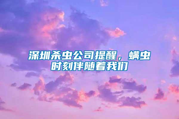 深圳殺蟲公司提醒，螨蟲時(shí)刻伴隨著我們