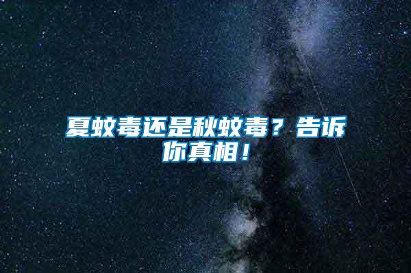 夏蚊毒還是秋蚊毒？告訴你真相！