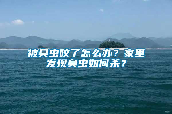被臭蟲(chóng)咬了怎么辦？家里發(fā)現(xiàn)臭蟲(chóng)如何殺？