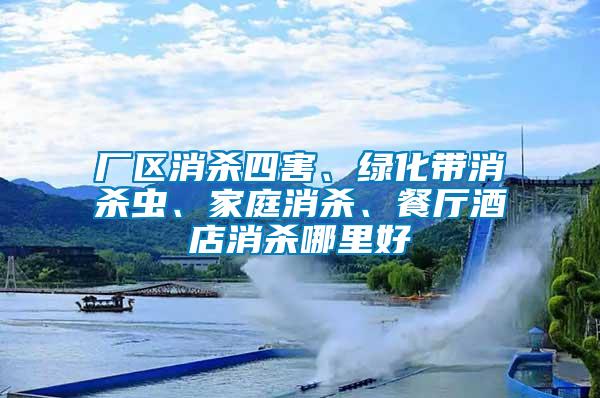 廠區(qū)消殺四害、綠化帶消殺蟲、家庭消殺、餐廳酒店消殺哪里好