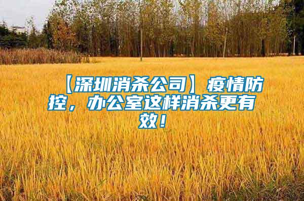 【深圳消殺公司】疫情防控，辦公室這樣消殺更有效！