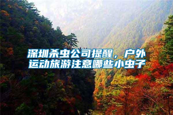 深圳殺蟲公司提醒，戶外運(yùn)動(dòng)旅游注意哪些小蟲子