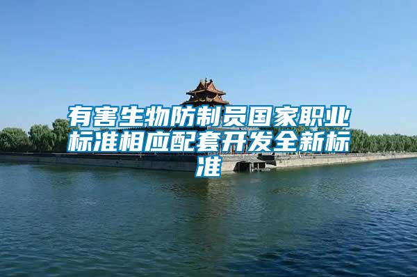 有害生物防制員國家職業標準相應配套開發全新標準