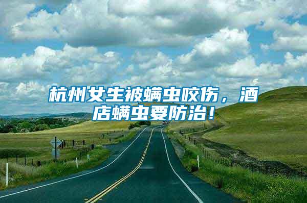 杭州女生被螨蟲咬傷，酒店螨蟲要防治！
