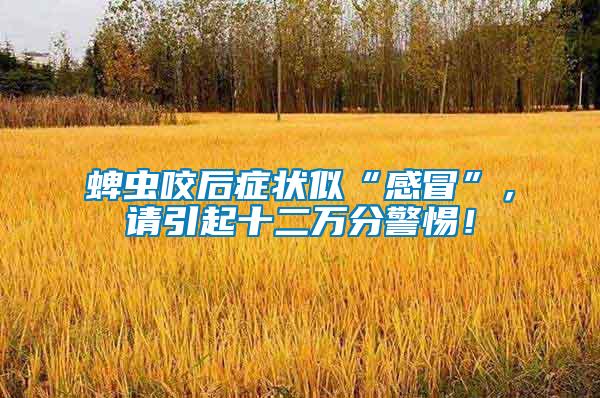 蜱蟲咬后癥狀似“感冒”，請引起十二萬分警惕！