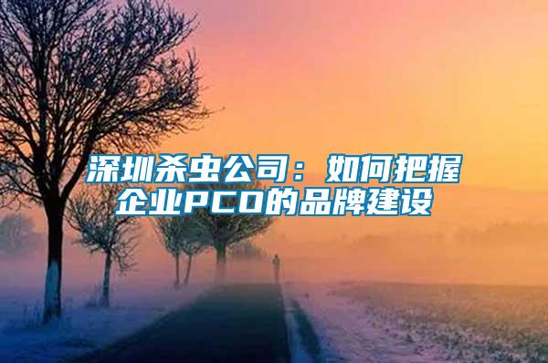 深圳殺蟲公司：如何把握企業PCO的品牌建設