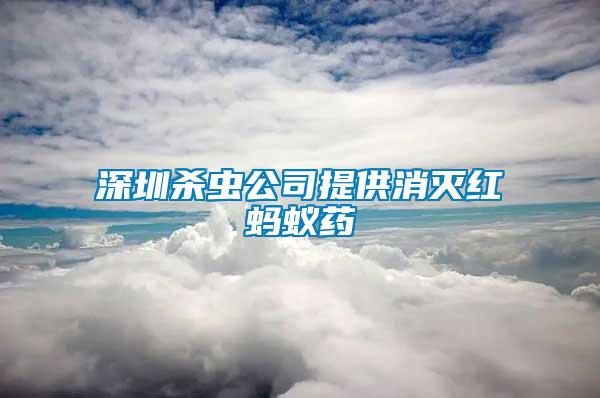 深圳殺蟲(chóng)公司提供消滅紅螞蟻藥