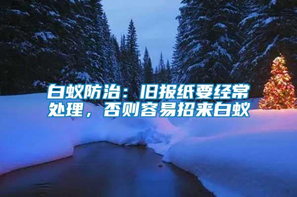 白蟻防治：舊報(bào)紙要經(jīng)常處理，否則容易招來白蟻