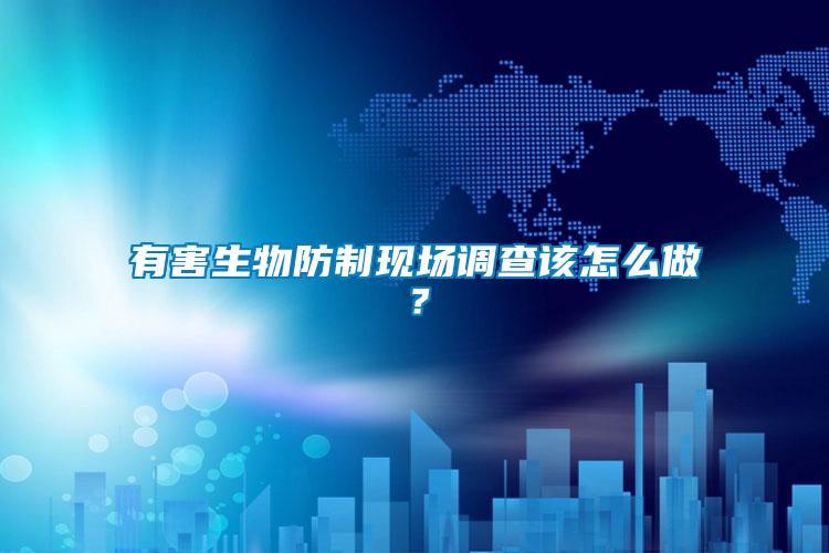 有害生物防制現場調查該怎么做？