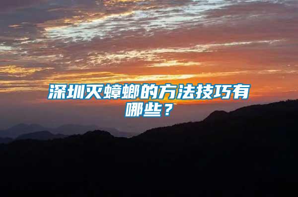 深圳滅蟑螂的方法技巧有哪些？