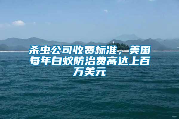 殺蟲公司收費標準，美國每年白蟻防治費高達上百萬美元