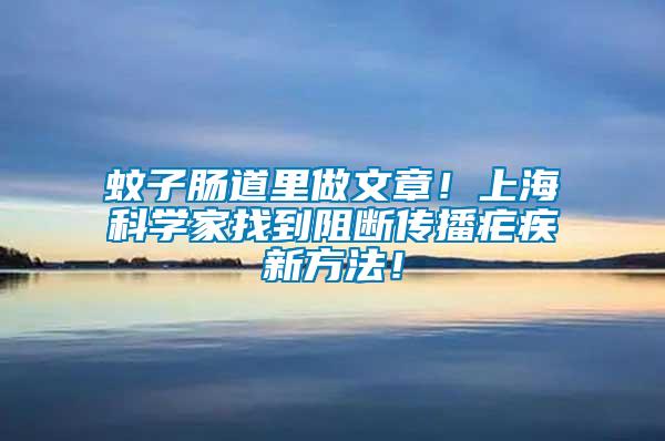 蚊子腸道里做文章！上海科學家找到阻斷傳播瘧疾新方法！