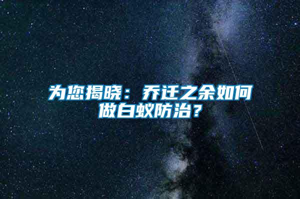 為您揭曉：?jiǎn)踢w之余如何做白蟻防治？