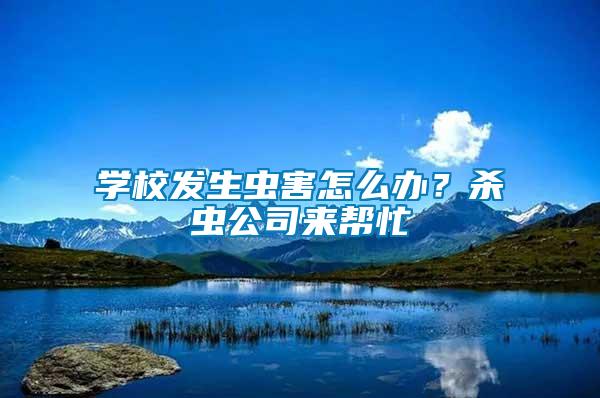 學(xué)校發(fā)生蟲害怎么辦？殺蟲公司來(lái)幫忙
