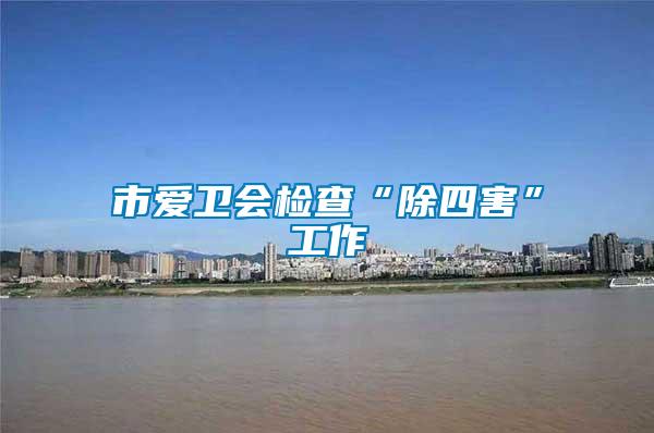 市愛衛會檢查“除四害”工作