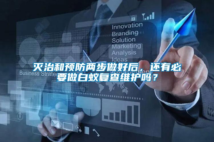滅治和預防兩步做好后，還有必要做白蟻復查維護嗎？