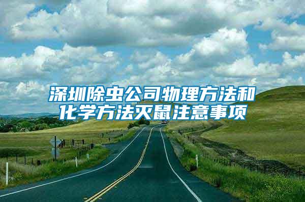 深圳除蟲公司物理方法和化學(xué)方法滅鼠注意事項(xiàng)